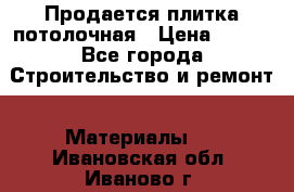 Продается плитка потолочная › Цена ­ 100 - Все города Строительство и ремонт » Материалы   . Ивановская обл.,Иваново г.